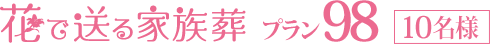 花で送る家族葬プラン98[10名様]