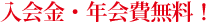 入会金・年会費無料！