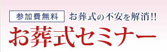 参加費無料　お葬式の不安を解消！！　お葬式セミナー