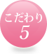 こだわり5