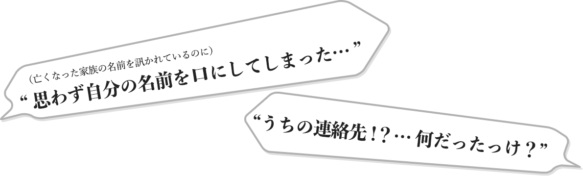 “ 思わず自分の名前を口にしてしまった… ” “うちの連絡先!？… 何だったっけ？”