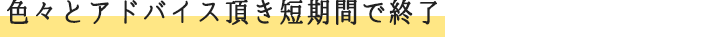 色々とアドバイス頂き短期間で終了