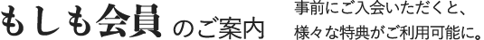 もしも会員のご案内　事前にご入会いただくと、様々な特典がご利用可能に。