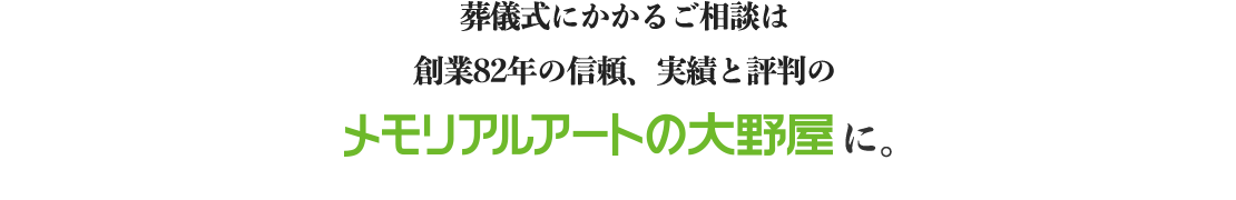 葬儀にかかるご相談は創業82年の信頼、実績と評判のメモリアルアートの大野屋に。