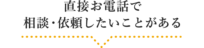 直接お電話で相談・依頼したいことがある